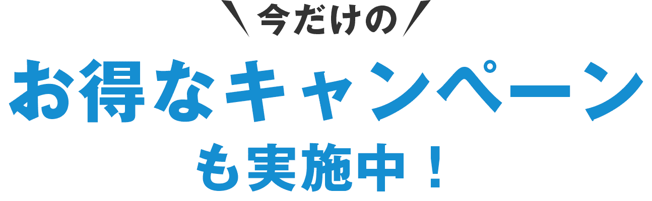 今だけのお得なキャンペーンも実施中！