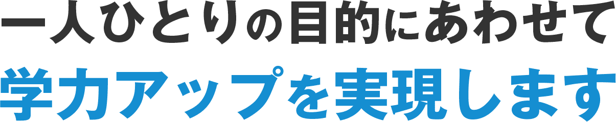 一人ひとりの目的にあわせて学力アップを実現します